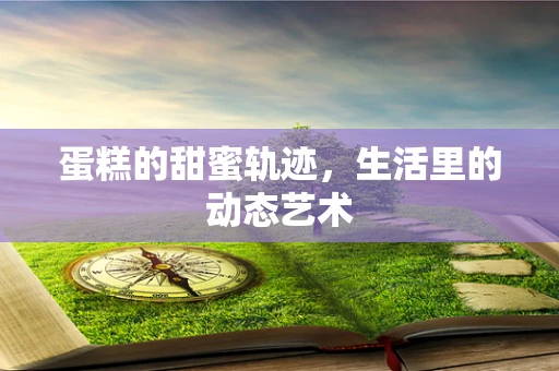 蛋糕的甜蜜轨迹，生活里的动态艺术