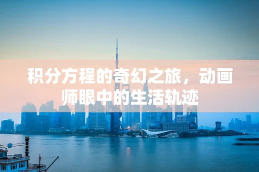 积分方程的奇幻之旅，动画师眼中的生活轨迹