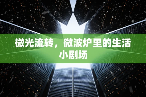 微光流转，微波炉里的生活小剧场