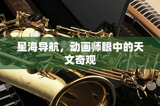 星海导航，动画师眼中的天文奇观