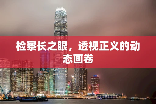 检察长之眼，透视正义的动态画卷