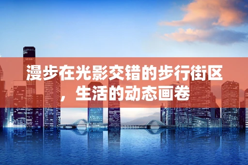 漫步在光影交错的步行街区，生活的动态画卷