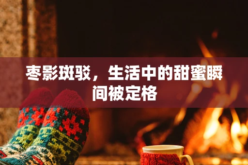 枣影斑驳，生活中的甜蜜瞬间被定格