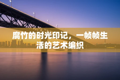腐竹的时光印记，一帧帧生活的艺术编织
