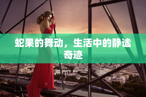 蛇果的舞动，生活中的静谧奇迹