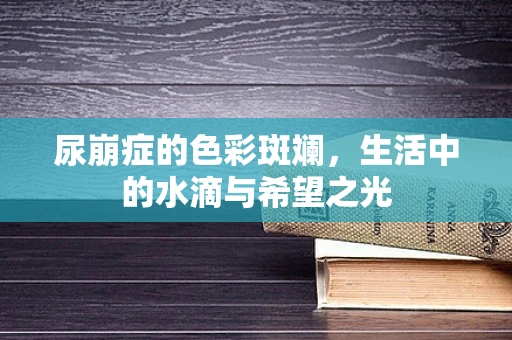 尿崩症的色彩斑斓，生活中的水滴与希望之光
