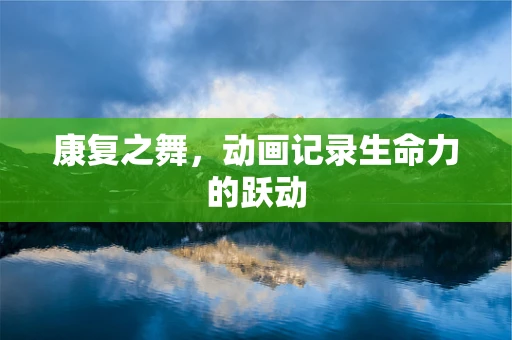 康复之舞，动画记录生命力的跃动