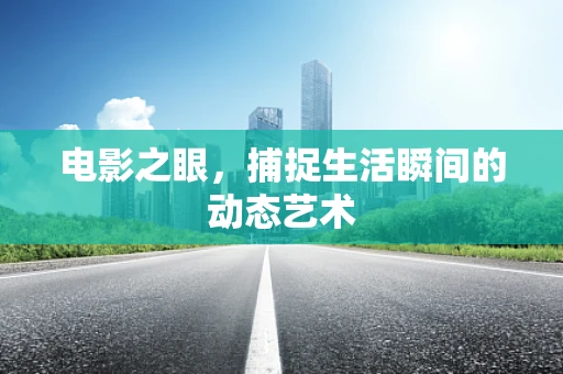 电影之眼，捕捉生活瞬间的动态艺术