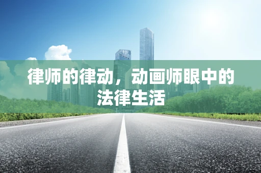 律师的律动，动画师眼中的法律生活