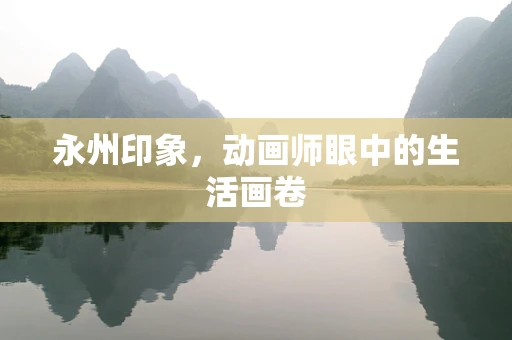 永州印象，动画师眼中的生活画卷
