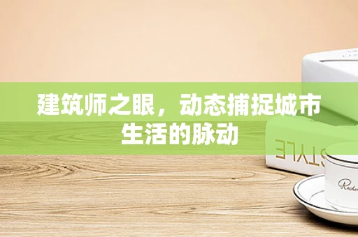 建筑师之眼，动态捕捉城市生活的脉动
