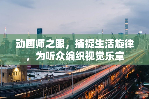 动画师之眼，捕捉生活旋律，为听众编织视觉乐章