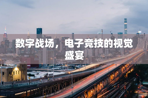 数字战场，电子竞技的视觉盛宴