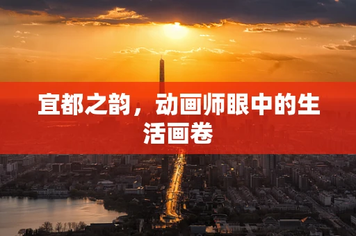 宜都之韵，动画师眼中的生活画卷
