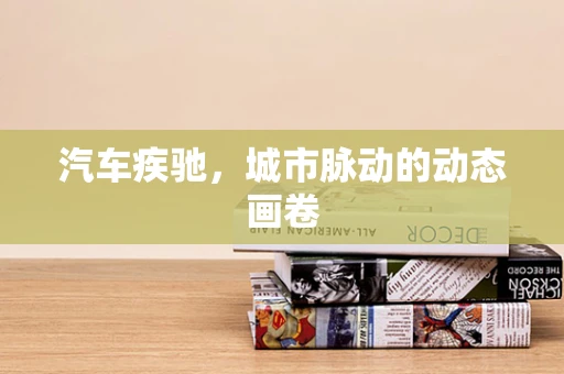 汽车疾驰，城市脉动的动态画卷