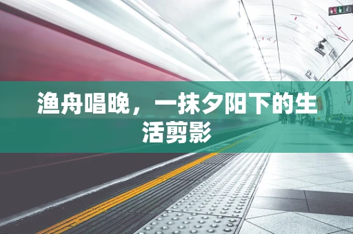 渔舟唱晚，一抹夕阳下的生活剪影