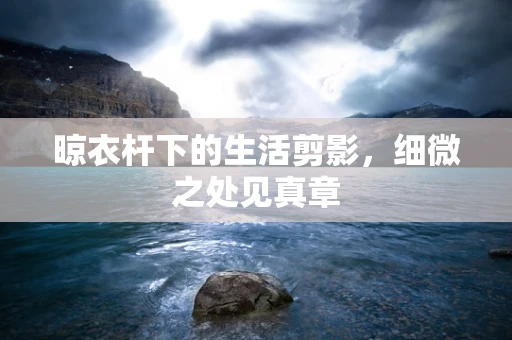 晾衣杆下的生活剪影，细微之处见真章