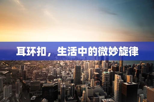 耳环扣，生活中的微妙旋律