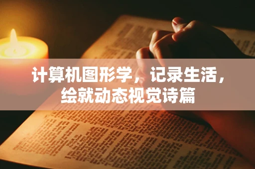 计算机图形学，记录生活，绘就动态视觉诗篇
