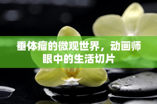 垂体瘤的微观世界，动画师眼中的生活切片