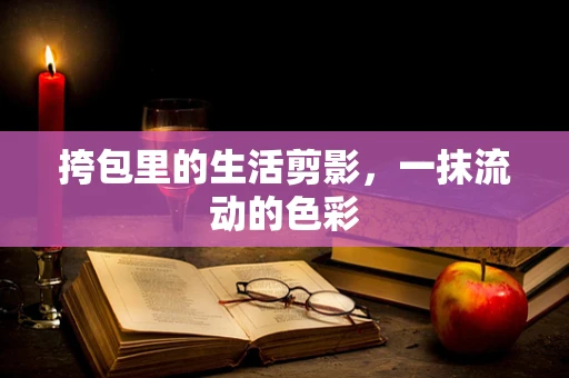 挎包里的生活剪影，一抹流动的色彩