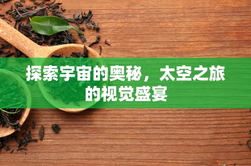 探索宇宙的奥秘，太空之旅的视觉盛宴