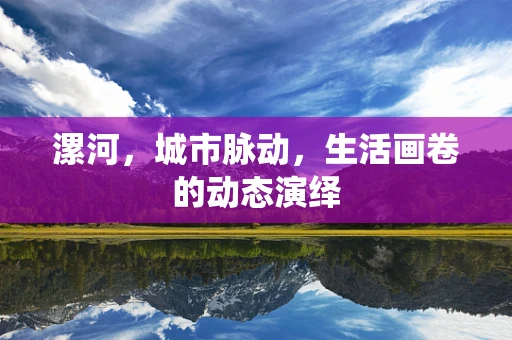 漯河，城市脉动，生活画卷的动态演绎