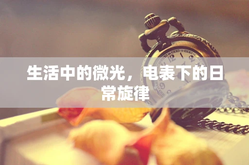 生活中的微光，电表下的日常旋律
