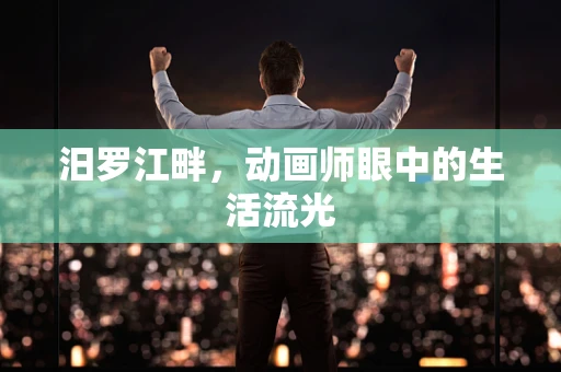 汨罗江畔，动画师眼中的生活流光
