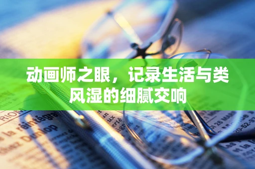 动画师之眼，记录生活与类风湿的细腻交响