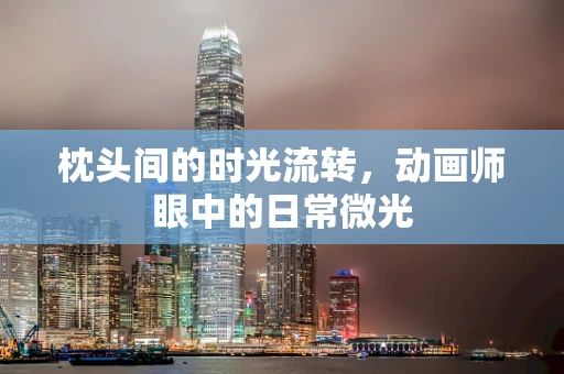 枕头间的时光流转，动画师眼中的日常微光