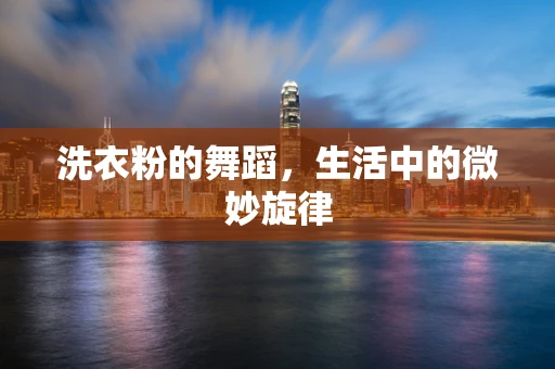 洗衣粉的舞蹈，生活中的微妙旋律