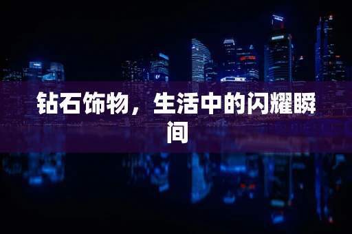 钻石饰物，生活中的闪耀瞬间