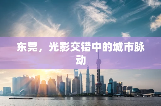 东莞，光影交错中的城市脉动