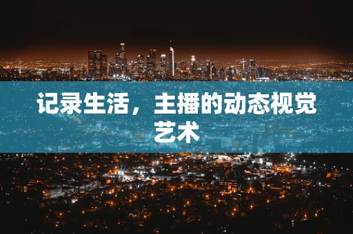 记录生活，主播的动态视觉艺术