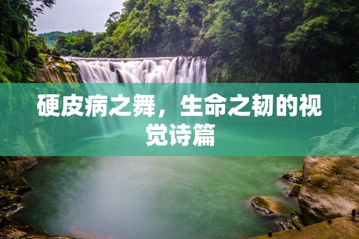 硬皮病之舞，生命之韧的视觉诗篇