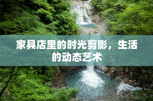 家具店里的时光剪影，生活的动态艺术
