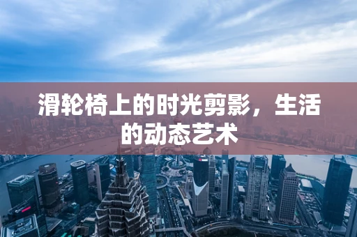 滑轮椅上的时光剪影，生活的动态艺术
