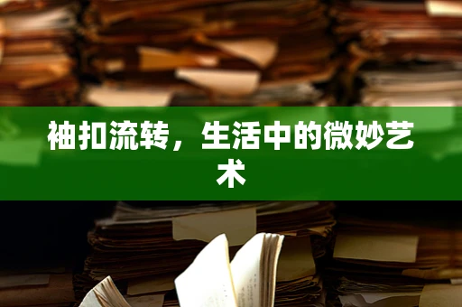 袖扣流转，生活中的微妙艺术