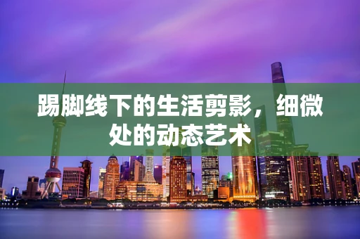 踢脚线下的生活剪影，细微处的动态艺术