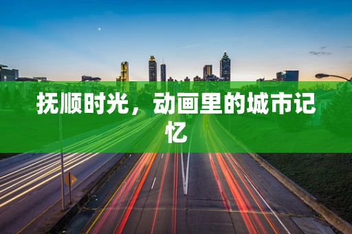 抚顺时光，动画里的城市记忆