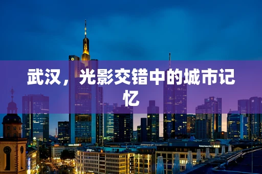 武汉，光影交错中的城市记忆