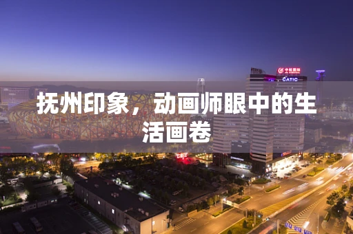 抚州印象，动画师眼中的生活画卷
