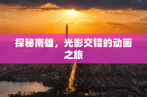探秘南雄，光影交错的动画之旅