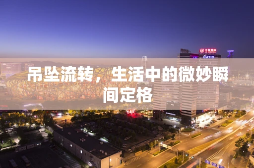 吊坠流转，生活中的微妙瞬间定格
