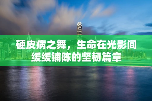 硬皮病之舞，生命在光影间缓缓铺陈的坚韧篇章