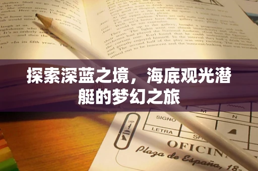 探索深蓝之境，海底观光潜艇的梦幻之旅