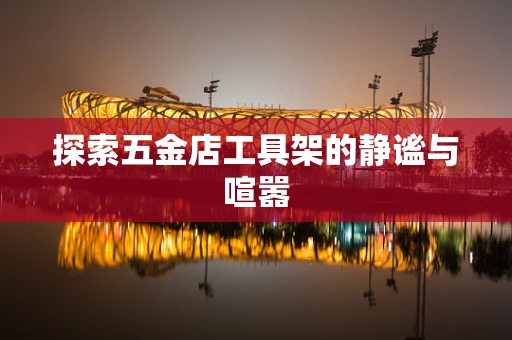 探索五金店工具架的静谧与喧嚣