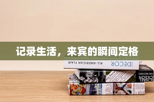 记录生活，来宾的瞬间定格