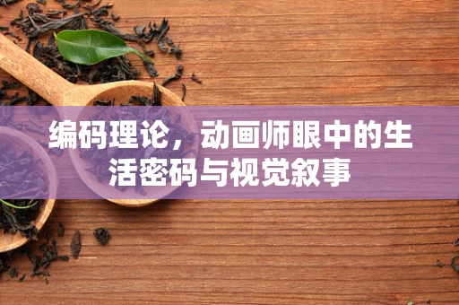 编码理论，动画师眼中的生活密码与视觉叙事
